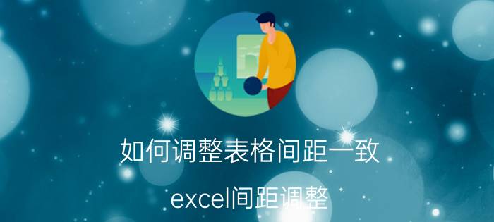 如何调整表格间距一致 excel间距调整？